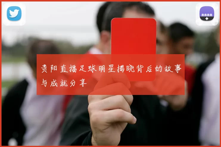 贵阳直播足球明星揭晓背后的故事与成就分享