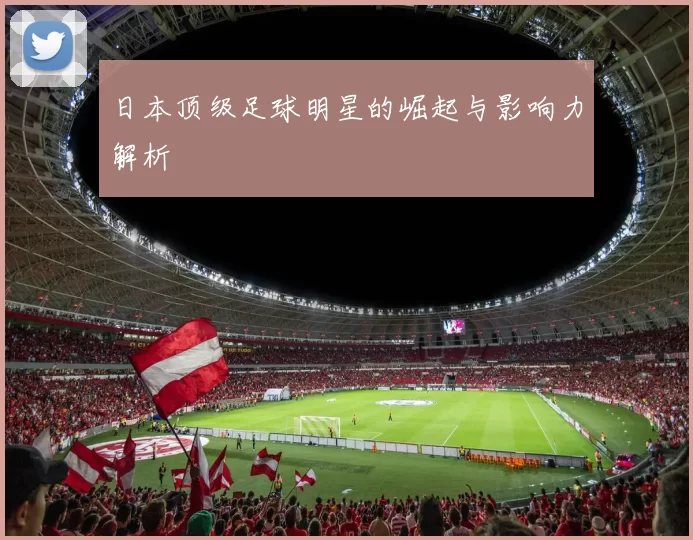 日本顶级足球明星的崛起与影响力解析