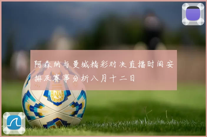 阿森纳与曼城精彩对决直播时间安排及赛事分析八月十二日
