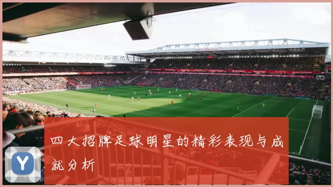 四大招牌足球明星的精彩表现与成就分析