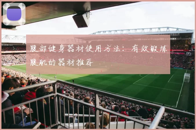 腹部健身器材使用方法：有效锻炼腹肌的器材推荐