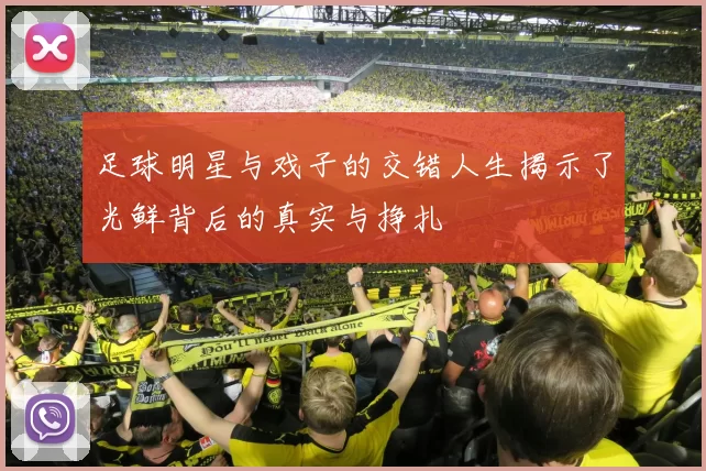 足球明星与戏子的交错人生揭示了光鲜背后的真实与挣扎