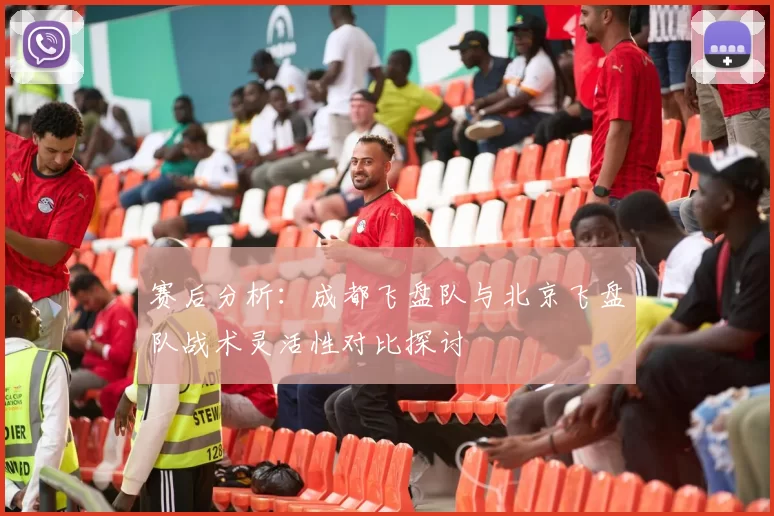赛后分析：成都飞盘队与北京飞盘队战术灵活性对比探讨