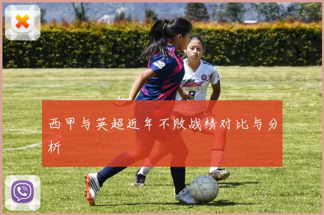 西甲与英超近年不败战绩对比与分析