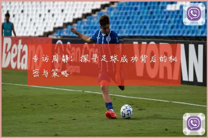 专访周静：探寻足球成功背后的秘密与策略