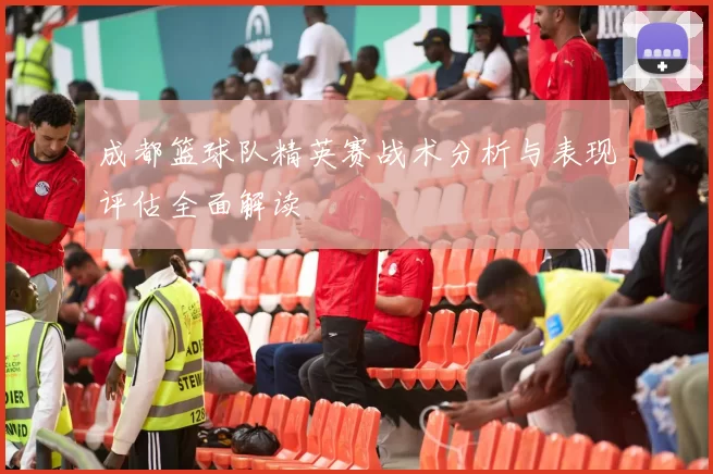 成都篮球队精英赛战术分析与表现评估全面解读