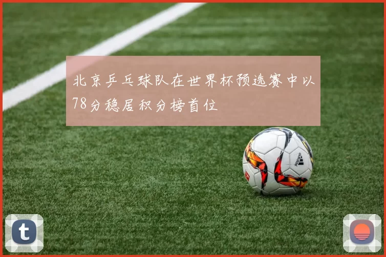 北京乒乓球队在世界杯预选赛中以78分稳居积分榜首位