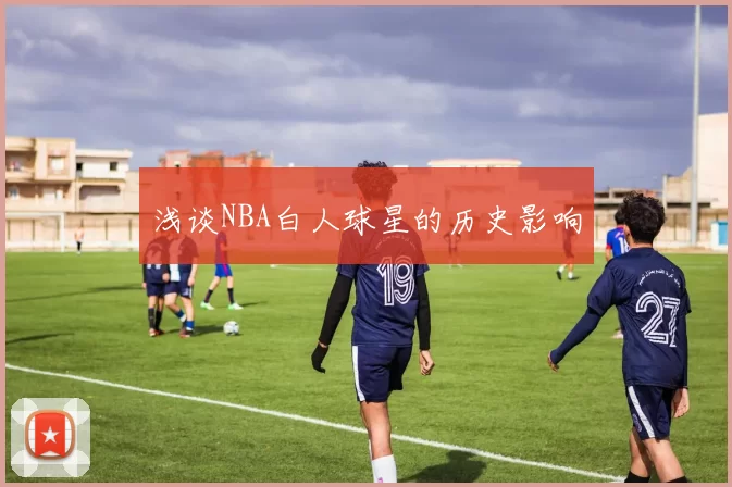 浅谈NBA白人球星的历史影响