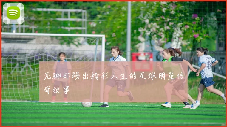 无脚却踢出精彩人生的足球明星传奇故事